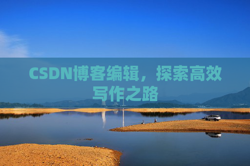 CSDN博客编辑，探索高效写作之路